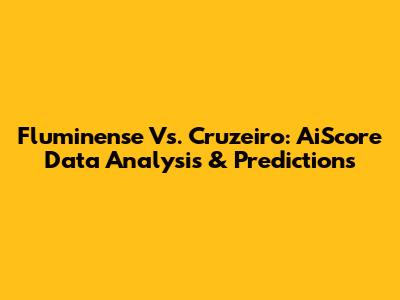 Fluminense Vs. Cruzeiro: AiScore Data Analysis & Predictions
