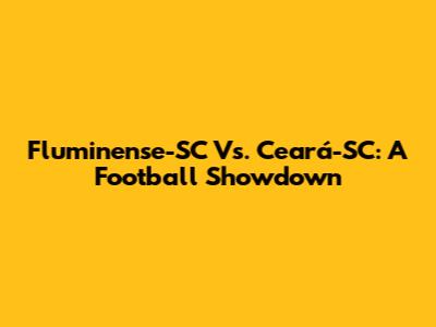 Fluminense-SC Vs. Ceará-SC: A Football Showdown