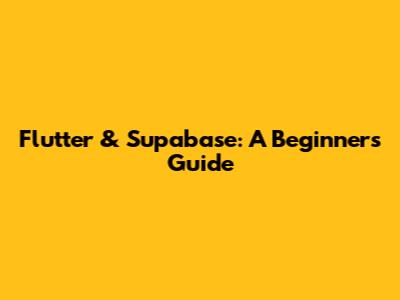 Flutter & Supabase: A Beginner's Guide