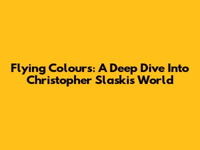 Flying Colours: A Deep Dive Into Christopher Slaski's World