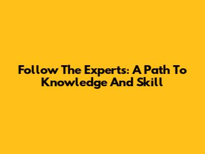 Follow The Experts: A Path To Knowledge And Skill