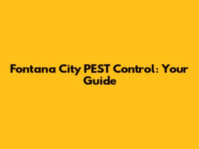 Fontana City PEST Control: Your Guide