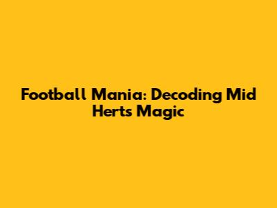 Football Mania: Decoding Mid Herts' Magic
