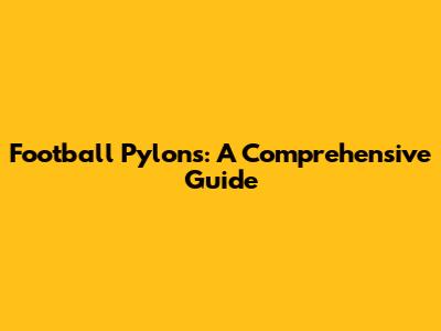 Football Pylons: A Comprehensive Guide