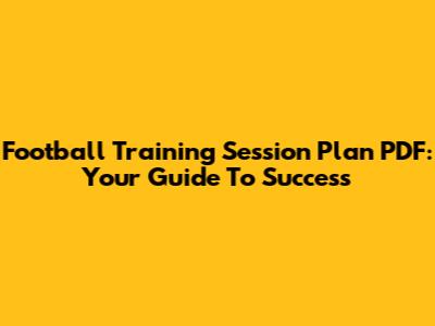 Football Training Session Plan PDF: Your Guide To Success