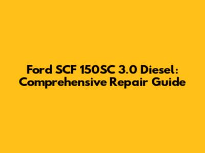 Ford SCF 150SC 3.0 Diesel: Comprehensive Repair Guide