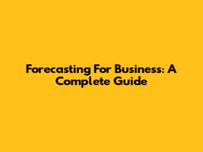 Forecasting For Business: A Complete Guide