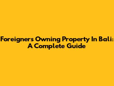 Foreigners Owning Property In Bali: A Complete Guide