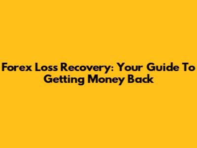 Forex Loss Recovery: Your Guide To Getting Money Back