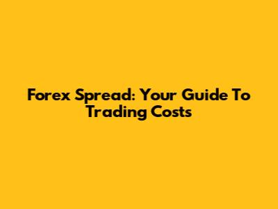 Forex Spread: Your Guide To Trading Costs