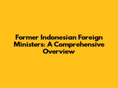 Former Indonesian Foreign Ministers: A Comprehensive Overview