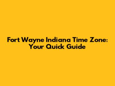 Fort Wayne Indiana Time Zone: Your Quick Guide