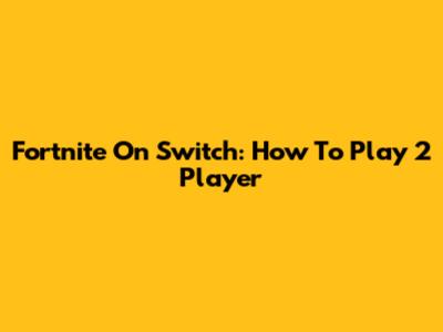 Fortnite On Switch: How To Play 2 Player