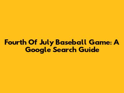 Fourth Of July Baseball Game: A Google Search Guide