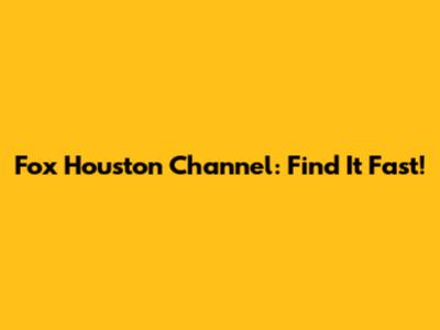 Fox Houston Channel: Find It Fast!