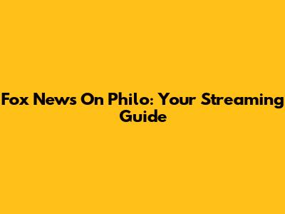 Fox News On Philo: Your Streaming Guide