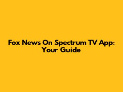 Fox News On Spectrum TV App: Your Guide