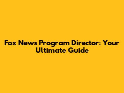 Fox News Program Director: Your Ultimate Guide