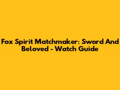 Fox Spirit Matchmaker: Sword And Beloved - Watch Guide