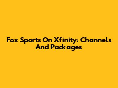 Fox Sports On Xfinity: Channels And Packages