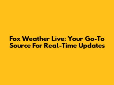Fox Weather Live: Your Go-To Source For Real-Time Updates