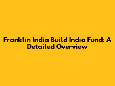 Franklin India Build India Fund: A Detailed Overview