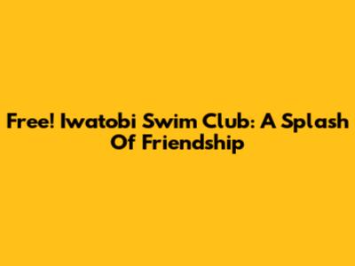 Free! Iwatobi Swim Club: A Splash Of Friendship