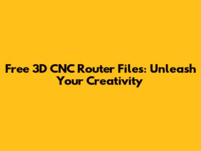 Free 3D CNC Router Files: Unleash Your Creativity