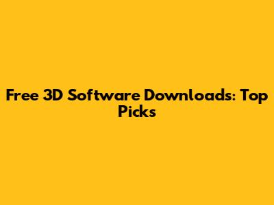 Free 3D Software Downloads: Top Picks