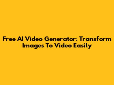 Free AI Video Generator: Transform Images To Video Easily