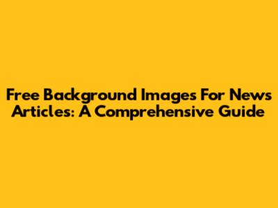 Free Background Images For News Articles: A Comprehensive Guide