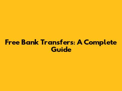 Free Bank Transfers: A Complete Guide