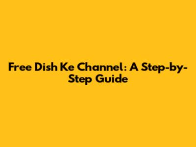 Free Dish Ke Channel: A Step-by-Step Guide