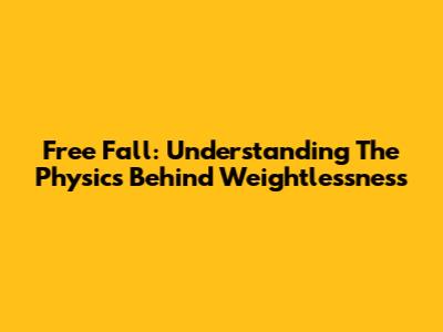 Free Fall: Understanding The Physics Behind Weightlessness