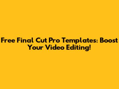 Free Final Cut Pro Templates: Boost Your Video Editing!