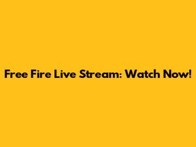 Free Fire Live Stream: Watch Now!
