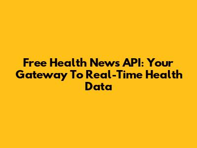 Free Health News API: Your Gateway To Real-Time Health Data