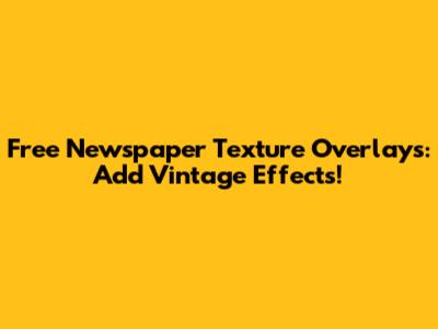 Free Newspaper Texture Overlays: Add Vintage Effects!