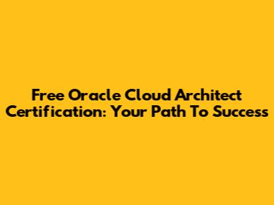Free Oracle Cloud Architect Certification: Your Path To Success