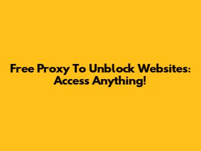 Free Proxy To Unblock Websites: Access Anything!