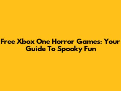 Free Xbox One Horror Games: Your Guide To Spooky Fun