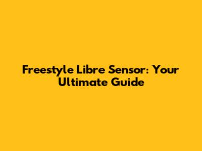 Freestyle Libre Sensor: Your Ultimate Guide