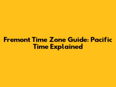 Fremont Time Zone Guide: Pacific Time Explained