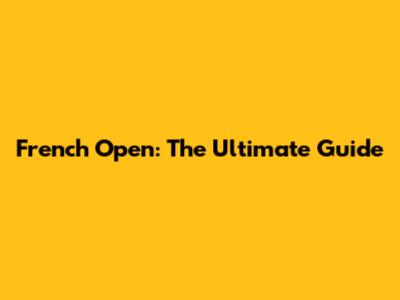 French Open: The Ultimate Guide