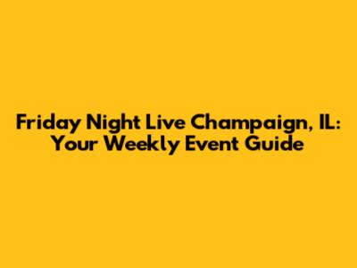 Friday Night Live Champaign, IL: Your Weekly Event Guide