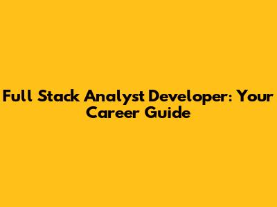 Full Stack Analyst Developer: Your Career Guide