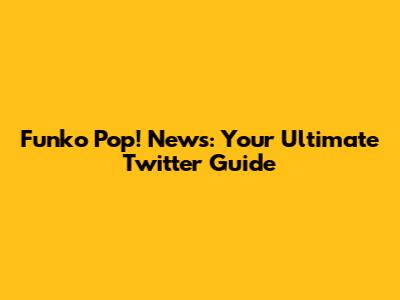 Funko Pop! News: Your Ultimate Twitter Guide