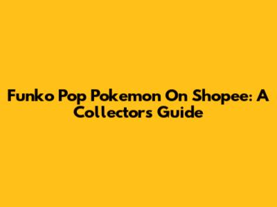 Funko Pop Pokemon On Shopee: A Collector's Guide