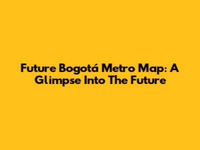 Future Bogotá Metro Map: A Glimpse Into The Future