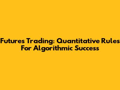 Futures Trading: Quantitative Rules For Algorithmic Success